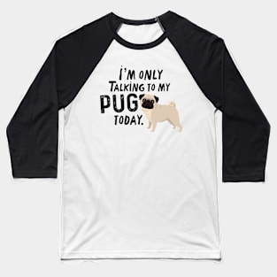 I’m Only Talking To My Pug Today Baseball T-Shirt